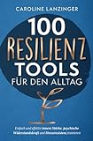 100 Resilienz Tools für den Alltag | Einfach und effektiv innere Stärke, psychische Widerstandskraft und...