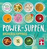 Power-Suppen, Brühen & Toppings: 100 leichte, köstliche Rezepte - Auch vegetarisch oder vegan - Mehr Energie und...